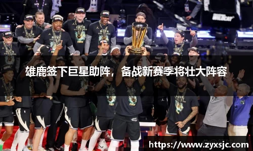 雄鹿签下巨星助阵，备战新赛季将壮大阵容