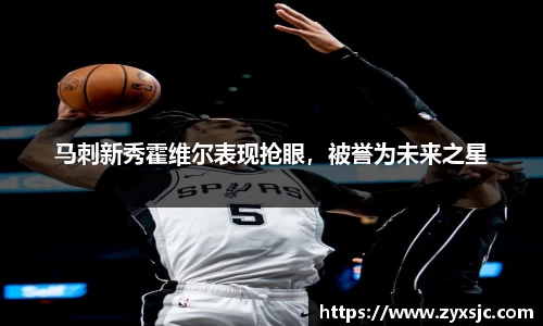马刺新秀霍维尔表现抢眼，被誉为未来之星
