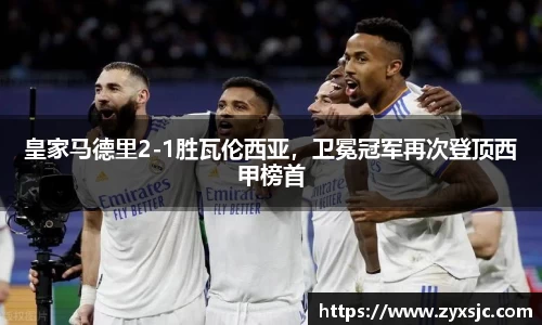 皇家马德里2-1胜瓦伦西亚，卫冕冠军再次登顶西甲榜首