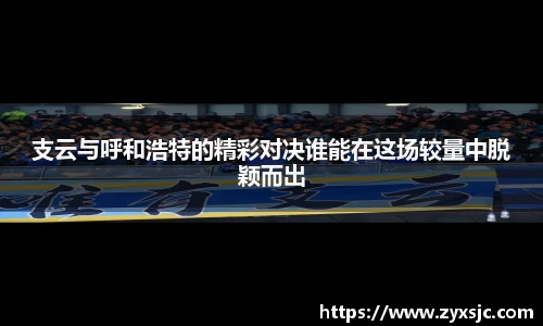支云与呼和浩特的精彩对决谁能在这场较量中脱颖而出