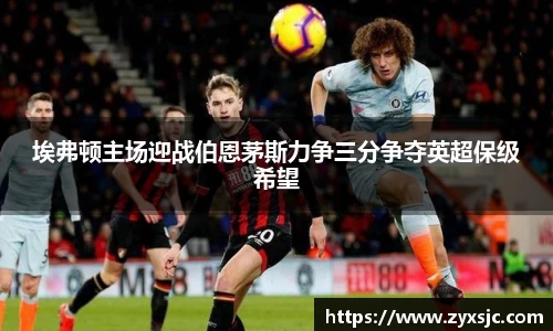 埃弗顿主场迎战伯恩茅斯力争三分争夺英超保级希望