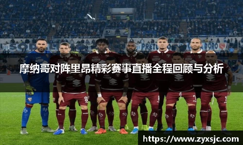 摩纳哥对阵里昂精彩赛事直播全程回顾与分析