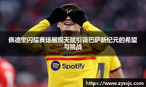 佩德里闪耀赛场展现天赋引领巴萨新纪元的希望与挑战